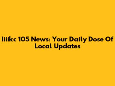 Iiiikc 105 News: Your Daily Dose Of Local Updates
