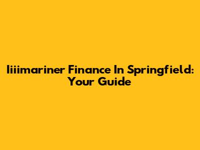 Iiiimariner Finance In Springfield: Your Guide