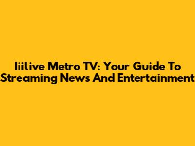 Iiilive Metro TV: Your Guide To Streaming News And Entertainment
