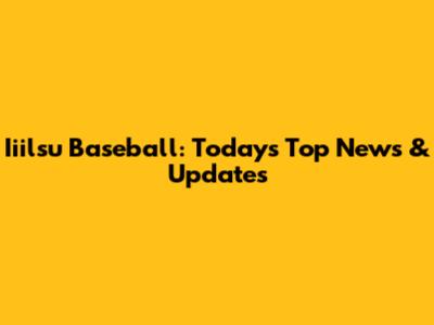 Iiilsu Baseball: Today's Top News & Updates