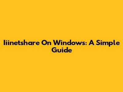 Iiinetshare On Windows: A Simple Guide