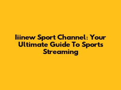 Iiinew Sport Channel: Your Ultimate Guide To Sports Streaming