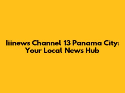 Iiinews Channel 13 Panama City: Your Local News Hub