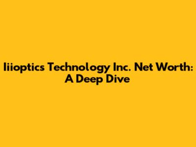 Iiioptics Technology Inc. Net Worth: A Deep Dive