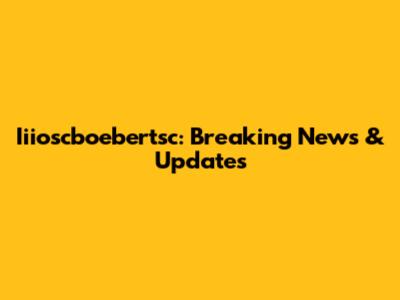 Iiioscboebertsc: Breaking News & Updates