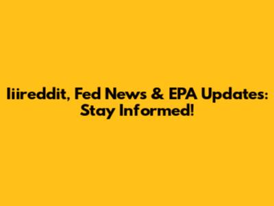 Iiireddit, Fed News & EPA Updates: Stay Informed!