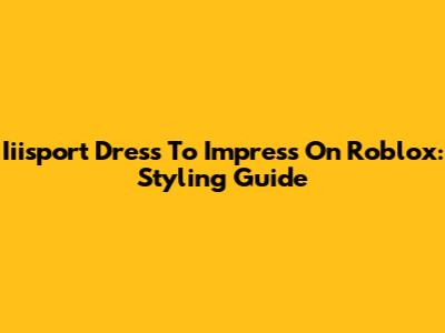 Iiisport Dress To Impress On Roblox: Styling Guide