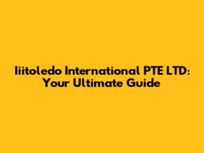 Iiitoledo International PTE LTD: Your Ultimate Guide