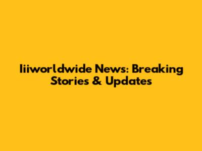 Iiiworldwide News: Breaking Stories & Updates