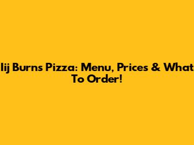 Iij Burns Pizza: Menu, Prices & What To Order!