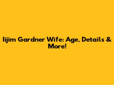 Iijim Gardner Wife: Age, Details & More!
