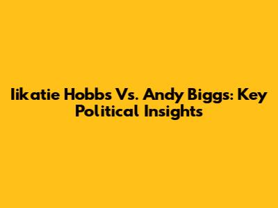 Iikatie Hobbs Vs. Andy Biggs: Key Political Insights