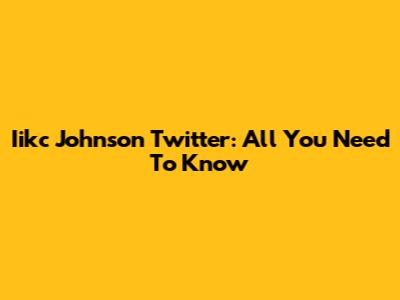Iikc Johnson Twitter: All You Need To Know