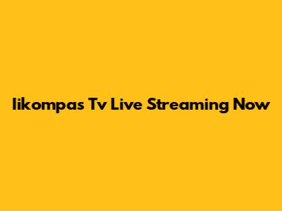 Iikompas Tv Live Streaming Now