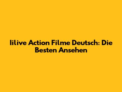 Iilive Action Filme Deutsch: Die Besten Ansehen