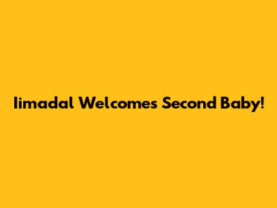 Iimadal Welcomes Second Baby!