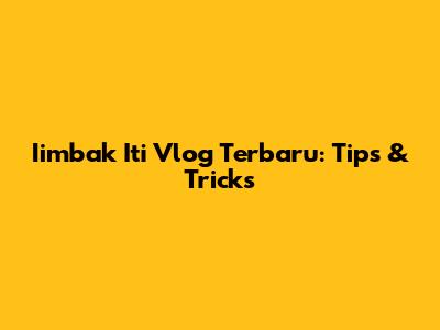 Iimbak Iti Vlog Terbaru: Tips & Tricks