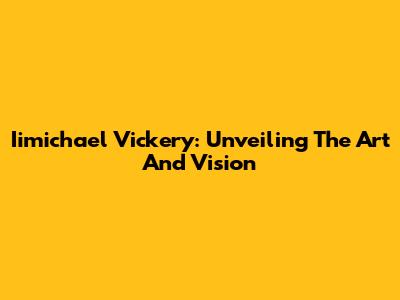 Iimichael Vickery: Unveiling The Art And Vision
