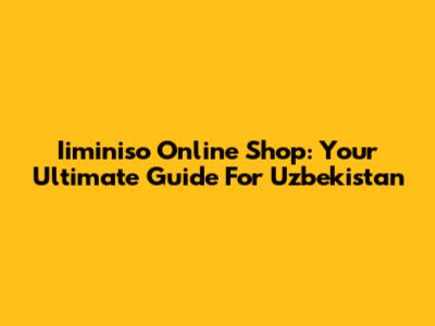 Iiminiso Online Shop: Your Ultimate Guide For Uzbekistan