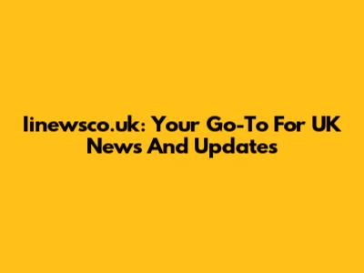 Iinewsco.uk: Your Go-To For UK News And Updates