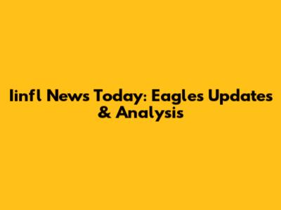 Iinfl News Today: Eagles Updates & Analysis