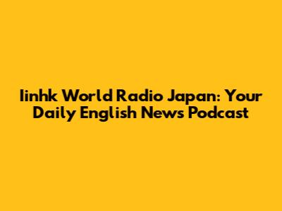 Iinhk World Radio Japan: Your Daily English News Podcast