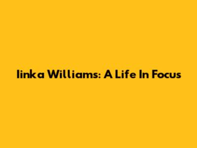 Iinka Williams: A Life In Focus