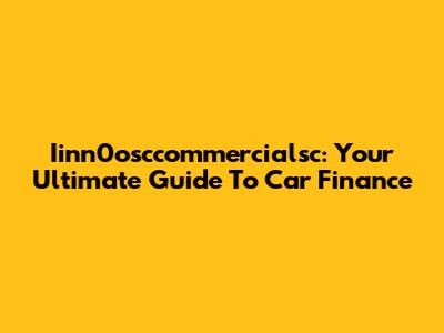 Iinn0osccommercialsc: Your Ultimate Guide To Car Finance