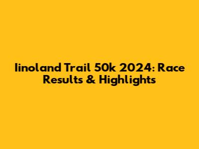 Iinoland Trail 50k 2024: Race Results & Highlights