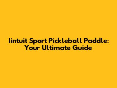 Iintuit Sport Pickleball Paddle: Your Ultimate Guide