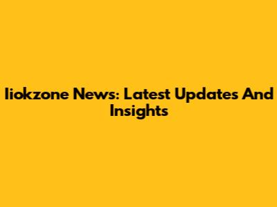 Iiokzone News: Latest Updates And Insights