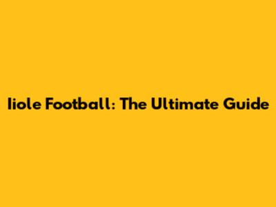 Iiole Football: The Ultimate Guide