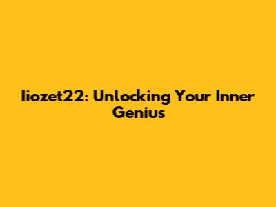 Iiozet22: Unlocking Your Inner Genius