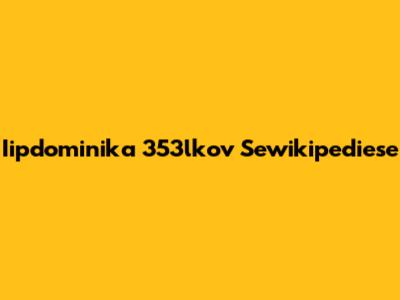 Iipdominika 353lkov Sewikipediese