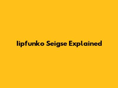 Iipfunko Seigse Explained