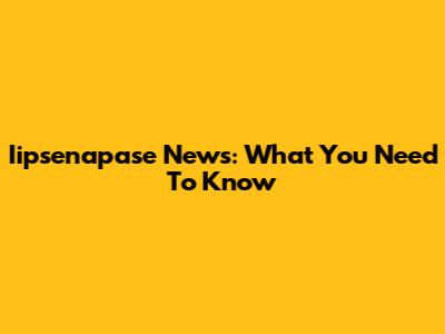 Iipsenapase News: What You Need To Know