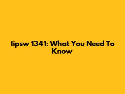Iipsw 1341: What You Need To Know