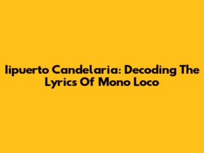 Iipuerto Candelaria: Decoding The Lyrics Of 'Mono Loco'