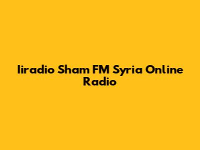 Iiradio Sham FM Syria Online Radio