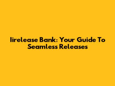 Iirelease Bank: Your Guide To Seamless Releases