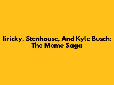 Iiricky, Stenhouse, And Kyle Busch: The Meme Saga
