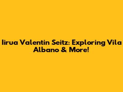 Iirua Valentin Seitz: Exploring Vila Albano & More!