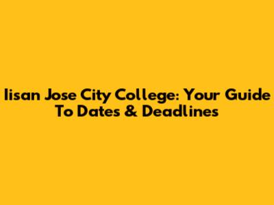 Iisan Jose City College: Your Guide To Dates & Deadlines