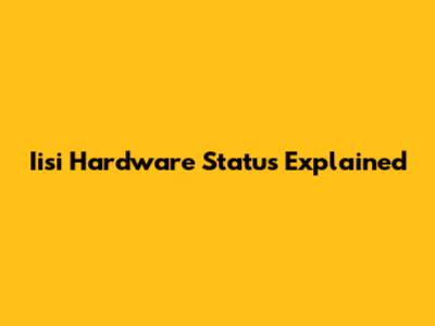 Iisi Hardware Status Explained