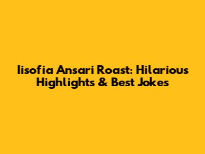 Iisofia Ansari Roast: Hilarious Highlights & Best Jokes