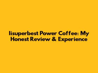 Iisuperbest Power Coffee: My Honest Review & Experience