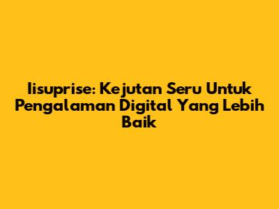 Iisuprise: Kejutan Seru Untuk Pengalaman Digital Yang Lebih Baik