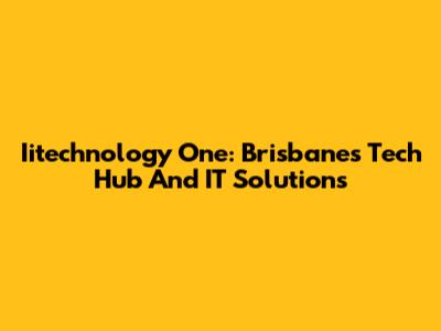 Iitechnology One: Brisbane's Tech Hub And IT Solutions