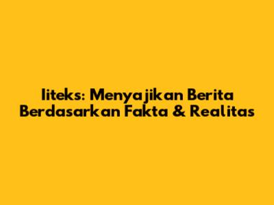 Iiteks: Menyajikan Berita Berdasarkan Fakta & Realitas