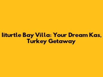 Iiturtle Bay Villa: Your Dream Kas, Turkey Getaway